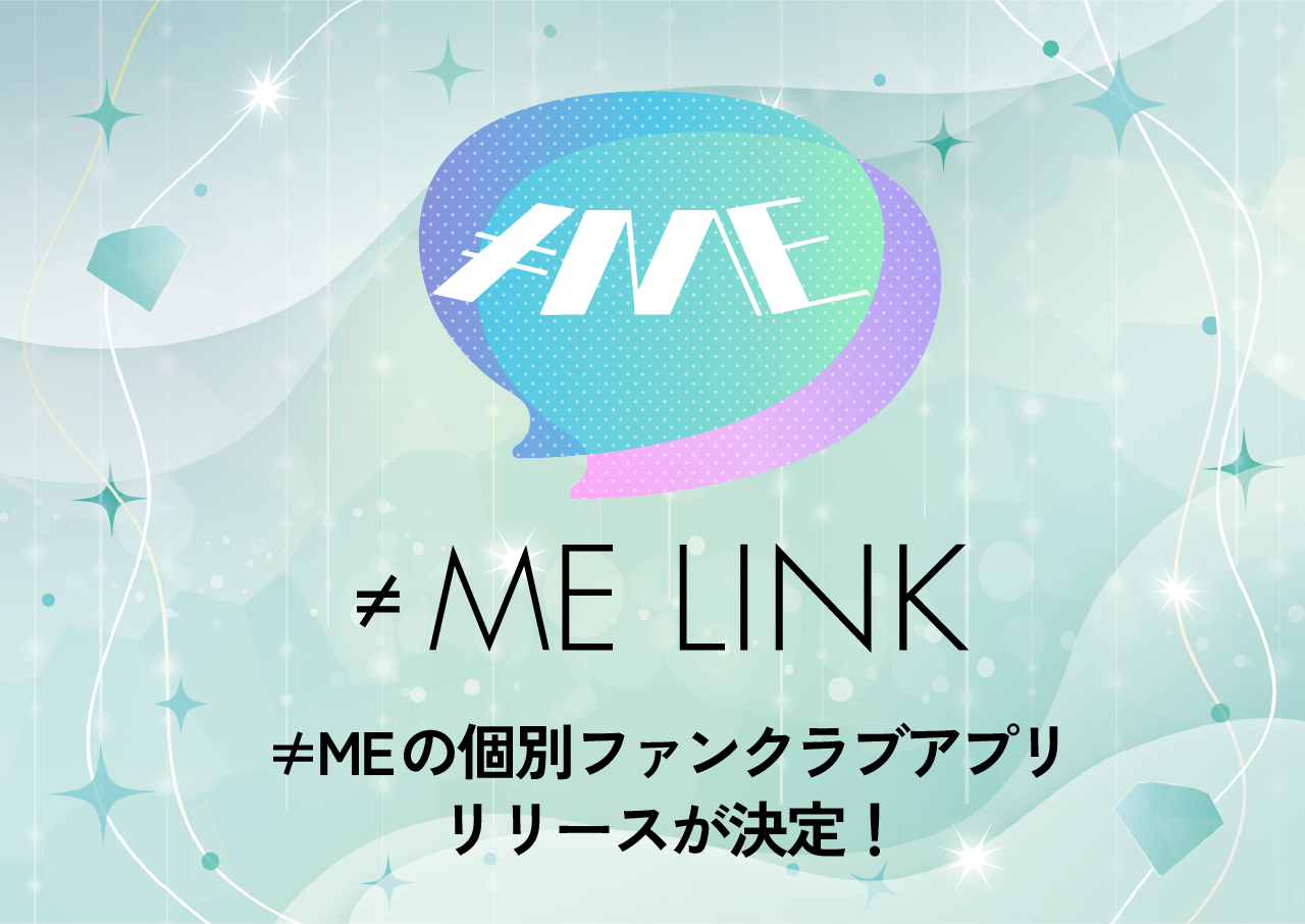 ≠ME 個別ファンクラブアプリ「≠ME LINK」リリースが決定！ ｜≠ME